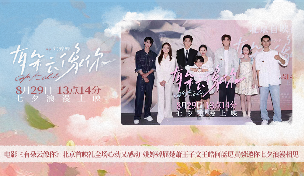 电影《有朵云像你》北京首映礼全场心动又感动 姚婷婷屈楚萧王子文王皓何蓝逗黄毅邀你七夕浪漫相见