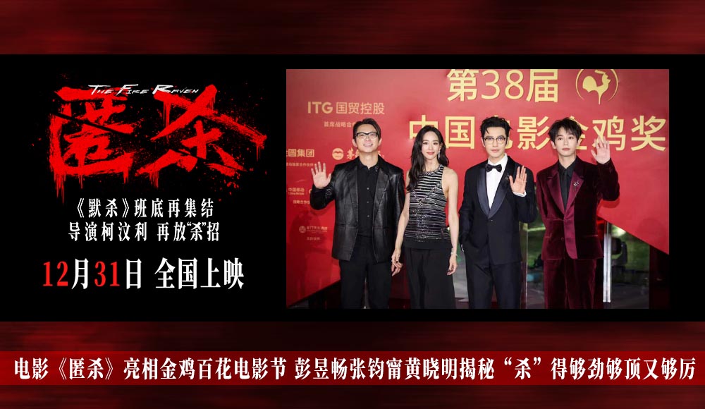 电影《匿杀》亮相金鸡百花电影节 彭昱畅张钧甯黄晓明揭秘“杀”得够劲够顶又够厉