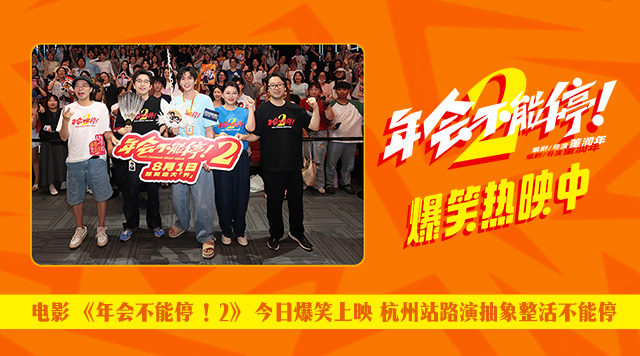 电影《年会不能停！2》今日爆笑上映 杭州站路演抽象整活不能停