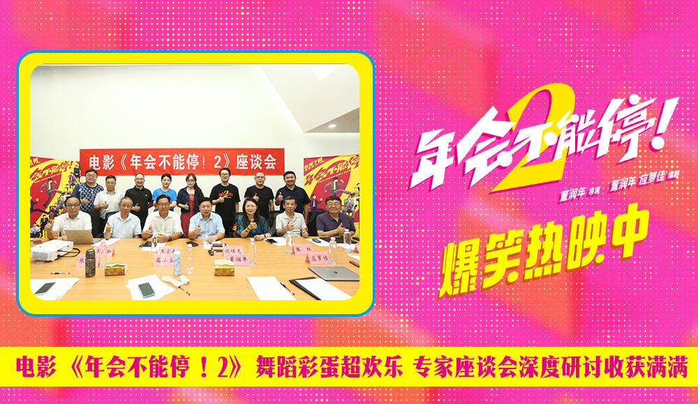 电影《年会不能停！2》舞蹈彩蛋超欢乐 专家座谈会深度研讨收获满满